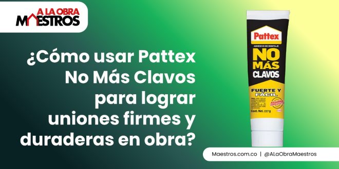 ¿Cómo usar Pattex No Más Clavos para lograr uniones firmes y duraderas en obra?