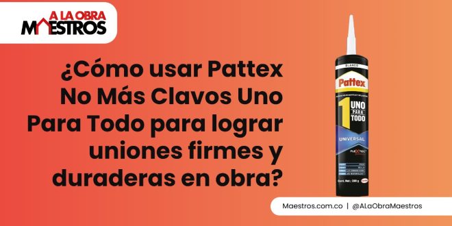 ¿Cómo usar Pattex No Más Clavos Uno Para Todo para lograr uniones firmes y duraderas en obra?