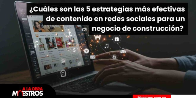 ¿Cuáles son las 5 estrategias más efectivas de contenido en redes sociales para un negocio de construcción? 