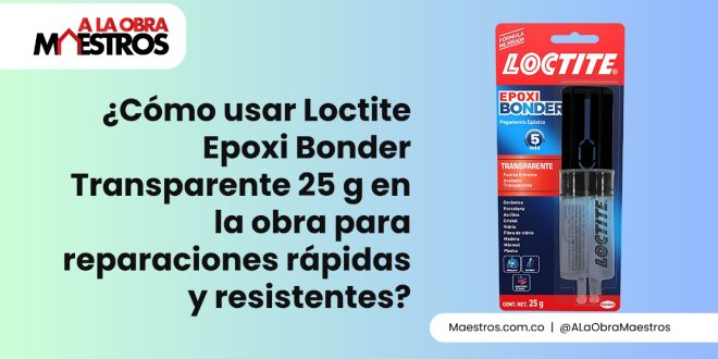 ¿Cómo usar Loctite Epoxi Bonder Transparente 25 g en la obra para reparaciones rápidas y resistentes?