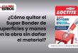 ¿Cómo quitar el Super Bonder de superficies y manos en la obra sin dañar el material?