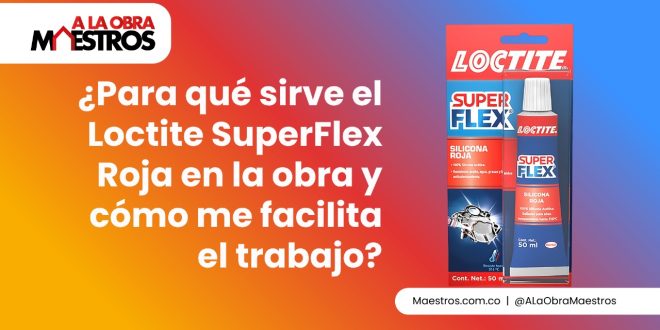 ¿Para qué sirve el Loctite SuperFlex Roja en la obra y cómo me facilita el trabajo?