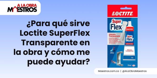¿Para qué sirve Loctite SuperFlex Transparente en la obra y cómo me puede ayudar?