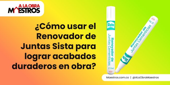 ¿Cómo usar el Renovador de Juntas Sista para lograr acabados duraderos en obra?