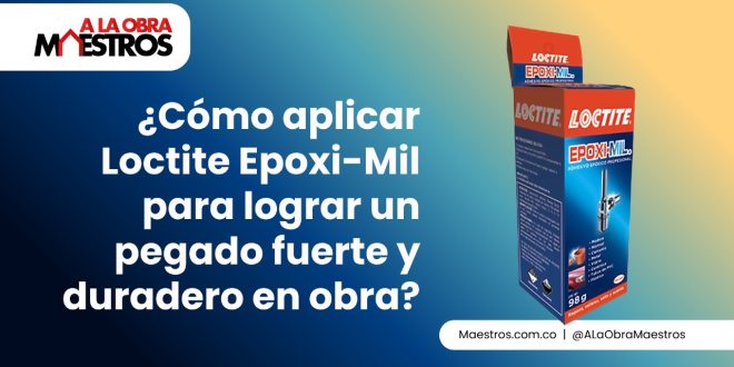 ¿Cómo aplicar Loctite Epoxi-Mil para lograr un pegado fuerte y duradero en obra?
