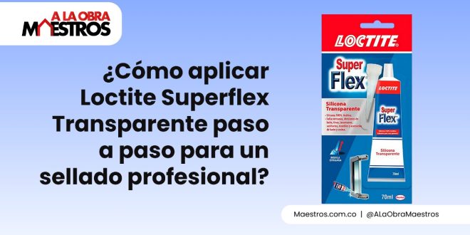 ¿Cómo aplicar Loctite Superflex Transparente paso a paso para un sellado profesional?