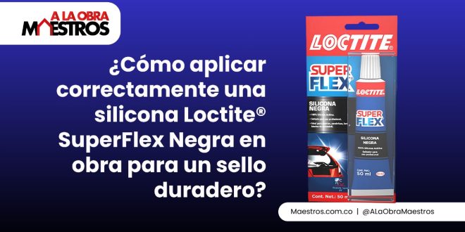 ¿Cómo aplicar correctamente una silicona Loctite® SuperFlex Negra en obra para un sello duradero?