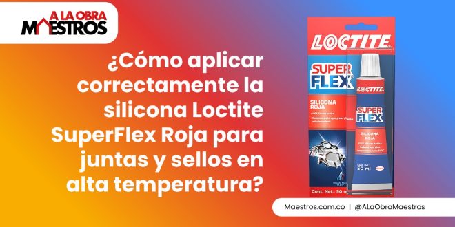 ¿Cómo aplicar correctamente la silicona Loctite SuperFlex Roja para juntas y sellos en alta temperatura?