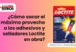 ¿Cómo sacar el máximo provecho a los adhesivos y selladores Loctite en obra?