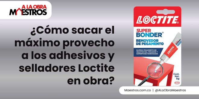 ¿Cómo sacar el máximo provecho a los adhesivos y selladores Loctite en obra?