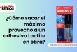 ¿Cómo sacar el máximo provecho a un adhesivo Loctite en obra?