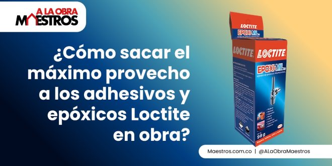 ¿Cómo sacar el máximo provecho a los adhesivos y epóxicos Loctite en obra?