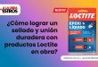 ¿Cómo lograr un sellado y unión duradera con productos Loctite en obra?
