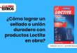 ¿Cómo lograr un sellado o unión duradera con productos Loctite en obra?