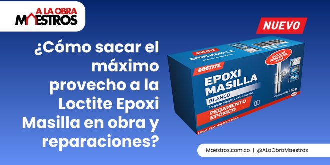 ¿Cómo sacar el máximo provecho a la Loctite Epoxi Masilla en obra y reparaciones?
