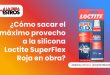¿Cómo sacar el máximo provecho a la silicona Loctite SuperFlex Roja en obra?