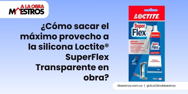 ¿Cómo sacar el máximo provecho a la silicona Loctite® SuperFlex Transparente en obra?