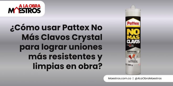 ¿Cómo usar Pattex No Más Clavos Crystal para lograr uniones más resistentes y limpias en obra?
