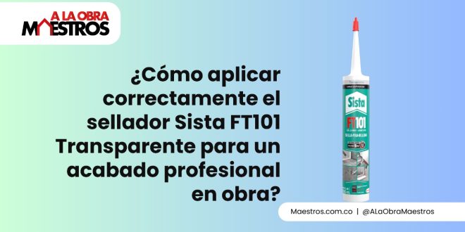¿Cómo aplicar correctamente el sellador Sista FT101 Transparente para un acabado profesional en obra?