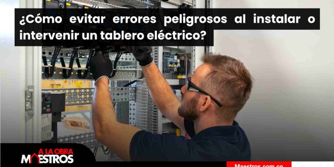 ¿Cómo evitar errores peligrosos al instalar o intervenir un tablero eléctrico? 