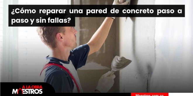 ¿Cómo reparar una pared de concreto paso a paso y sin fallas? 