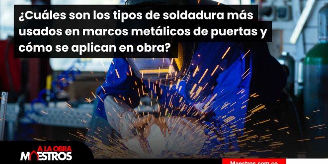 ¿Cuáles son los tipos de soldadura más usados en marcos metálicos de puertas y cómo se aplican en obra? 