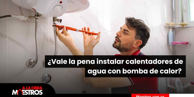 ¿Vale la pena instalar calentadores de agua con bomba de calor? 