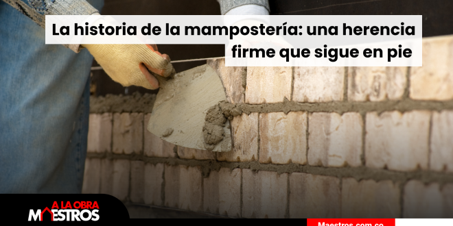 La historia de la mampostería: una herencia firme que sigue en pie 