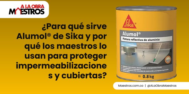 ¿Para qué sirve Alumol® de Sika y por qué los maestros lo usan para proteger impermeabilizaciones y cubiertas?