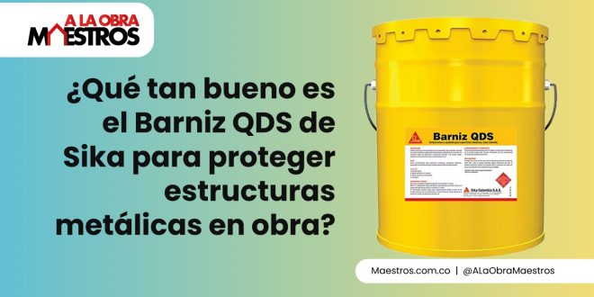 ¿Qué tan bueno es el Barniz QDS de Sika para proteger estructuras metálicas en obra?