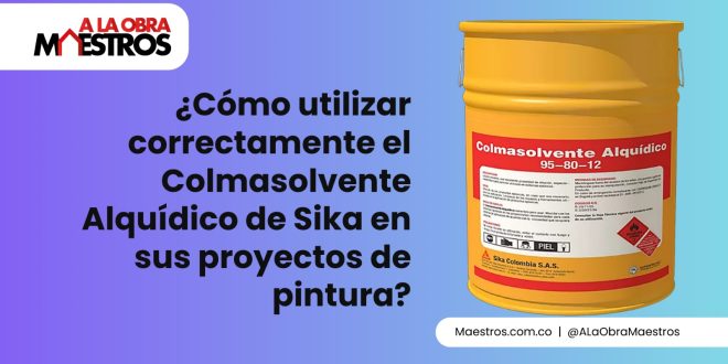 ¿Cómo utilizar correctamente el Colmasolvente Alquídico de Sika en sus proyectos de pintura?