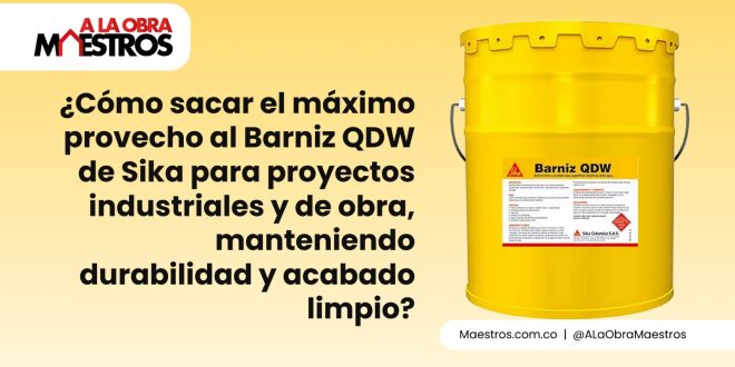 ¿Cómo sacar el máximo provecho al Barniz QDW de Sika para proyectos industriales y de obra, manteniendo durabilidad y acabado limpio?