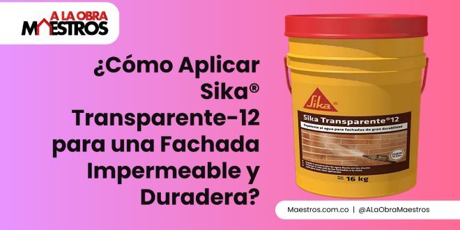 ¿Cómo Aplicar Sika® Transparente-12 para una Fachada Impermeable y Duradera?