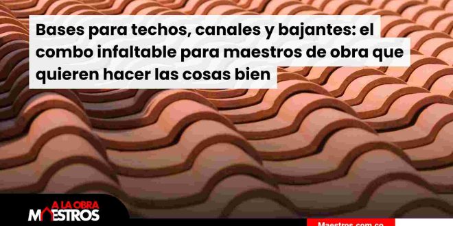 Bases para techos, canales y bajantes: el combo infaltable para maestros de obra que quieren hacer las cosas bien
