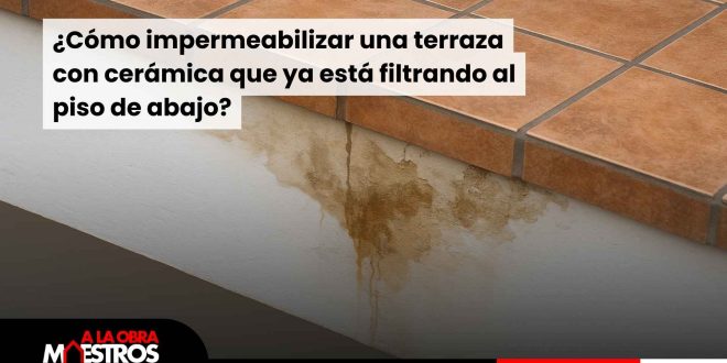 ¿Cómo impermeabilizar una terraza con cerámica que ya está filtrando al piso de abajo?