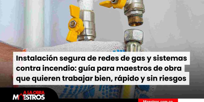 Instalación segura de redes de gas y sistemas contra incendio: guía para maestros de obra que quieren trabajar bien, rápido y sin riesgos