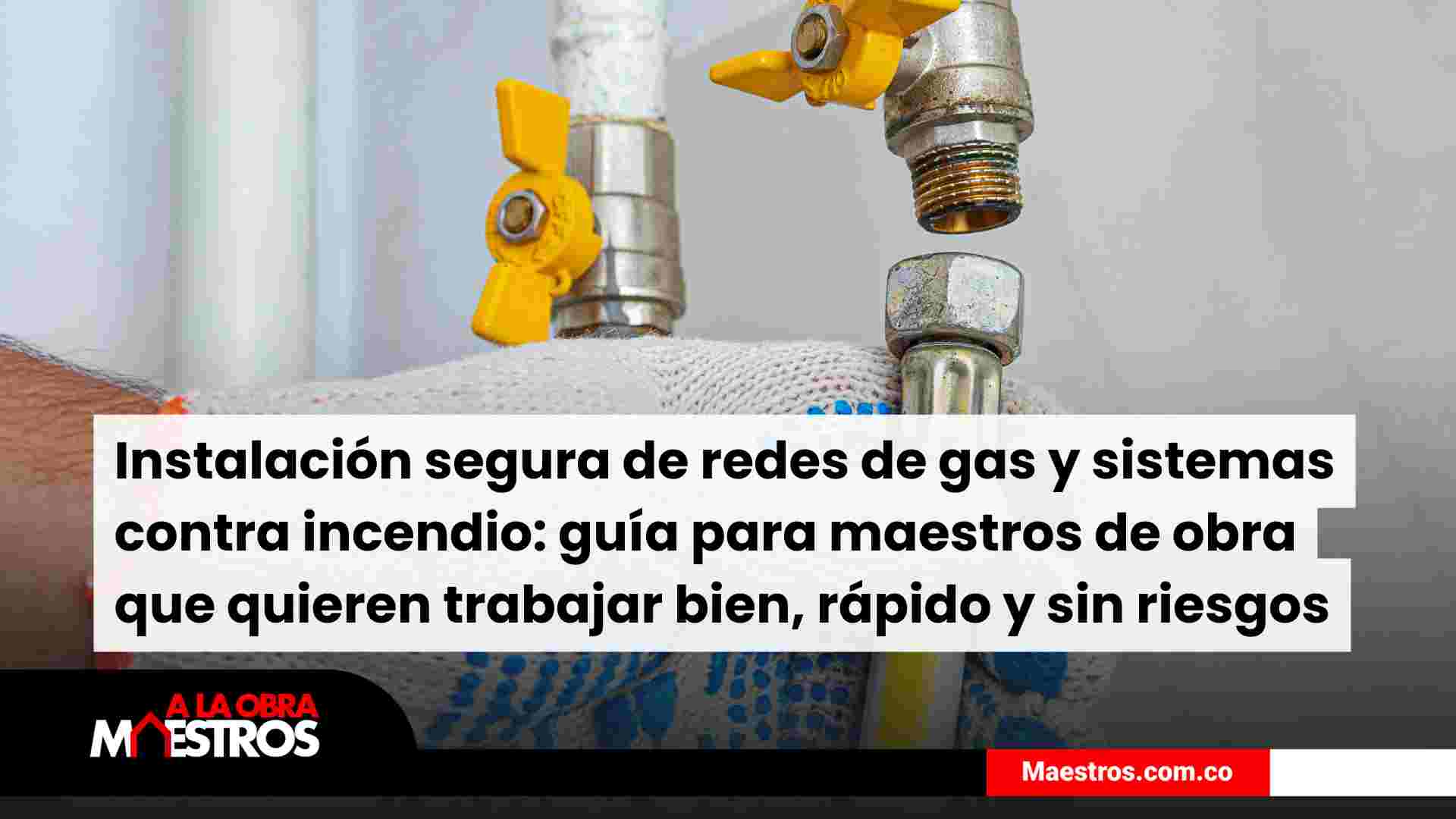 Instalación segura de redes de gas y sistemas contra incendio: guía para maestros de obra que quieren trabajar bien, rápido y sin riesgos