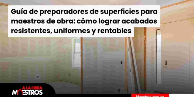 Guía de preparadores de superficies para maestros de obra: cómo lograr acabados resistentes, uniformes y rentables
