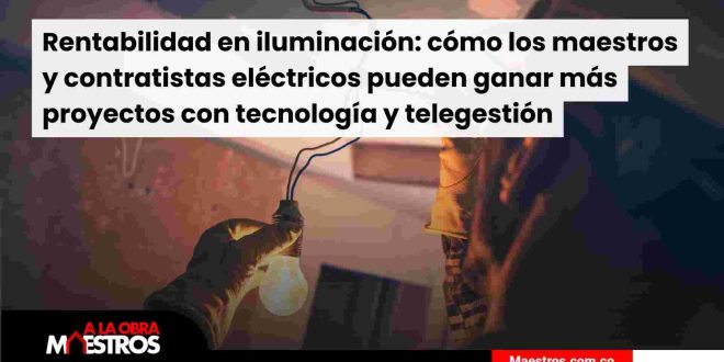 Rentabilidad en iluminación: cómo los maestros y contratistas eléctricos pueden ganar más proyectos con tecnología y telegestión