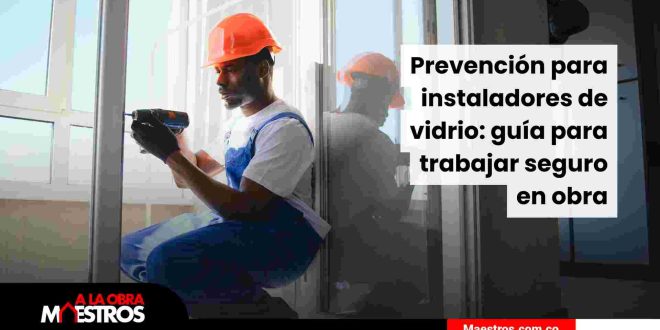 Prevención para instaladores de vidrio: guía para trabajar seguro en obra