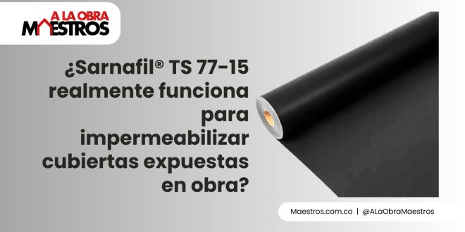 ¿Sarnafil® TS 77-15 realmente funciona para impermeabilizar cubiertas expuestas en obra?