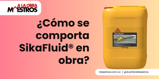 ¿Cómo se comporta SikaFluid® en obra?