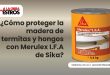 ¿Cómo proteger la madera de termitas y hongos con Merulex I.F.A de Sika?