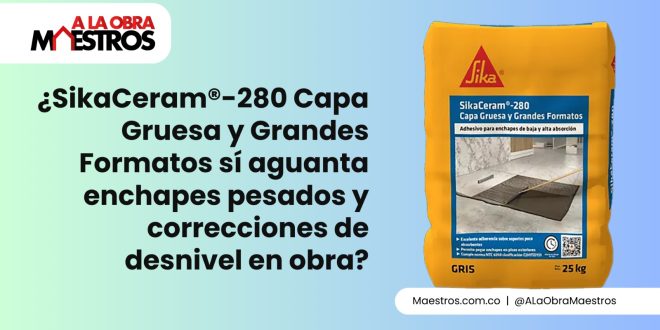 ¿SikaCeram®-280 Capa Gruesa y Grandes Formatos sí aguanta enchapes pesados y correcciones de desnivel en obra?