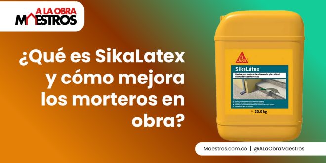 ¿Qué es SikaLatex y cómo mejora los morteros en obra?