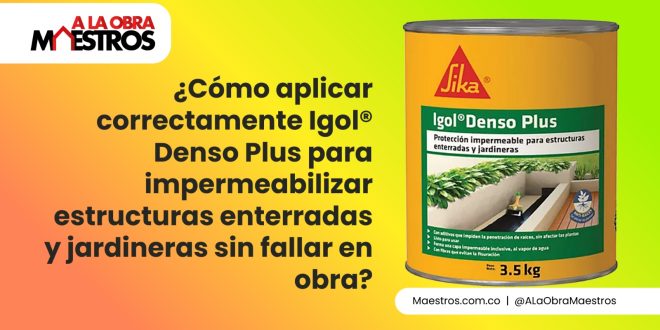 ¿Cómo aplicar correctamente Igol® Denso Plus para impermeabilizar estructuras enterradas y jardineras sin fallar en obra?