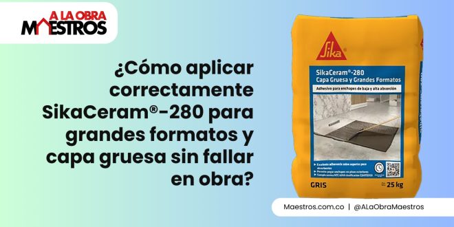 ¿Cómo aplicar correctamente SikaCeram®-280 para grandes formatos y capa gruesa sin fallar en obra?