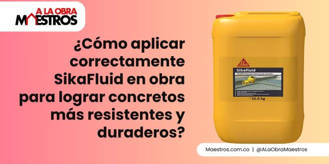 ¿Cómo aplicar correctamente SikaFluid en obra para lograr concretos más resistentes y duraderos?