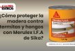 ¿Cómo proteger la madera contra termitas y hongos con Merulex I.F.A de Sika?