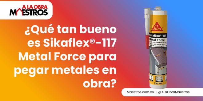 ¿Qué tan bueno es Sikaflex®-117 Metal Force para pegar metales en obra?